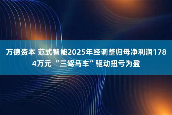 万德资本 范式智能2025年经调整归母净利润1784万元 “三驾马车”驱动扭亏为盈