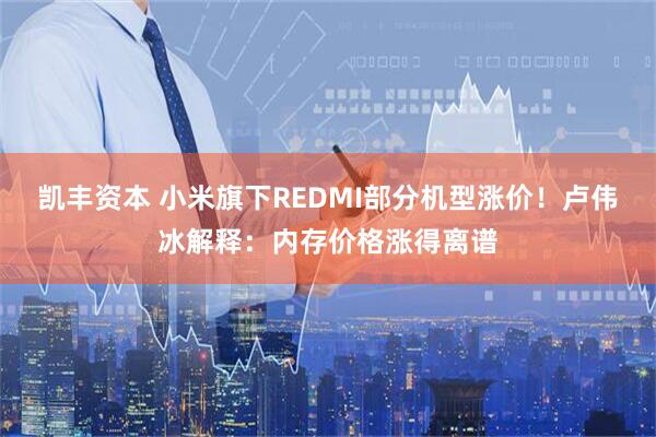 凯丰资本 小米旗下REDMI部分机型涨价！卢伟冰解释：内存价格涨得离谱