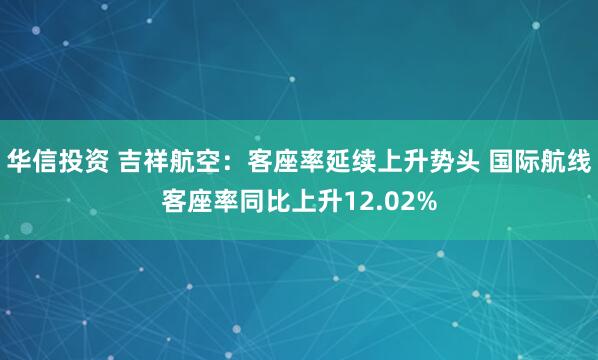华信投资 吉祥航空：客座率延续上升势头 国际航线客座率同比上升12.02%